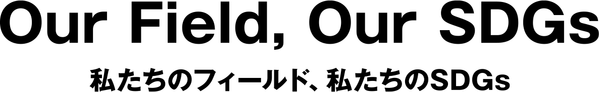 Our Field, Our SDGs私たちのフィールド、私たちのSDGs
